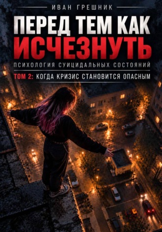 Иван Грешник. Перед тем как исчезнуть. Психология суицидальных состояний. Том 2: Когда кризис становится опасным