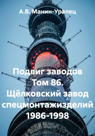 А.В. Манин-Уралец. Подвиг заводов Том 86. Щёлковский завод спецмонтажизделий 1986-1998