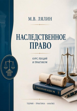 Михаил Лялин. Наследственное право. Курс лекций и практикум