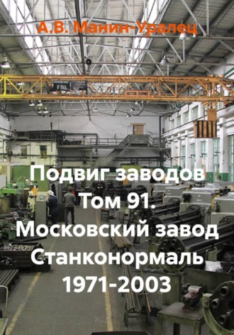 А.В. Манин-Уралец. Подвиг заводов Том 91. Московский завод Станконормаль 1971-2003