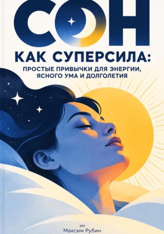 Максим Рубин. Сон как суперсила: Простые привычки для энергии, ясного ума и долголетия
