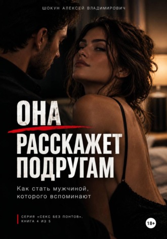 Шокун Алексей. ОНА РАССКАЖЕТ ПОДРУГАМ: Как стать мужчиной, которого вспоминают