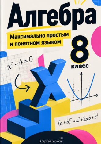 Сергей Яснов. Алгебра. 8 класс. Максимально простым и понятном языком.