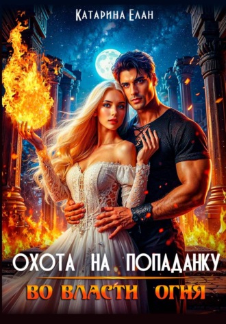 Катарина Елан. Охота на попаданку. Во власти огня