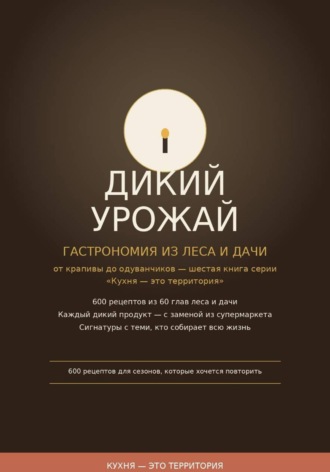 . Дикий урожай:  Гастрономия из леса и дачи — от крапивы до одуванчиков шестая книга серии «Кухня — это территория»
