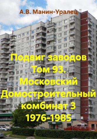 А.В. Манин-Уралец. Подвиг заводов Том 93. Московский Домостроительный комбинат 3 1976-1985