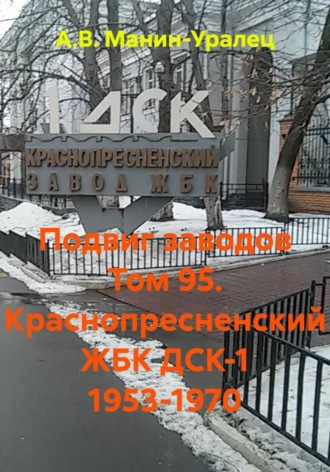 А.В. Манин-Уралец. Подвиг заводов Том 95. Краснопресненский ЖБК ДСК-1 1953-1970