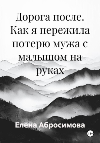 Елена Абросимова. Дорога после. Как я пережила потерю мужа с малышом на руках