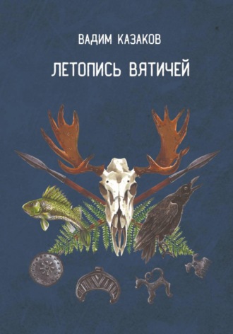 Вадим Казаков. Летопись вятичей. Часть вторая. Повести безвременных лет