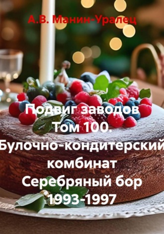 А.В. Манин-Уралец. Подвиг заводов Том 100. Булочно-кондитерский комбинат Серебряный бор 1993-1997