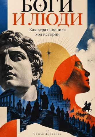 Софья Зоренина. Боги и люди: Как вера изменила ход истории