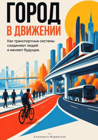 Елизавета Моревская. Город в движении: Как транспортные системы соединяют людей и меняют будущее