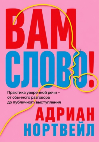 . Вам слово! Практика уверенной речи - от обычного разговора до публичного выступления