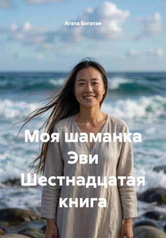 Агата Богатая. Моя шаманка Эви Шестнадцатая книга