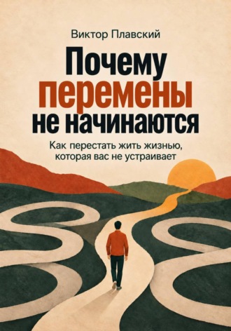 Виктор Плавский. Почему перемены не начинаются. Как перестать жить жизнью, которая вас не устраивает
