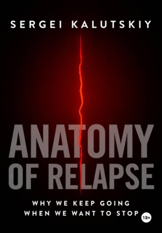 Sergei Kalutskiy. Anatomy of Relapse. Why We Keep Going When We Want to Stop