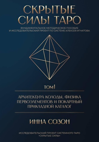 Инна Созон. СКРЫТЫЕ СИЛЫ ТАРО. Том I: Архитектура колоды, физика первоэлементов и покартный прикладной каталог