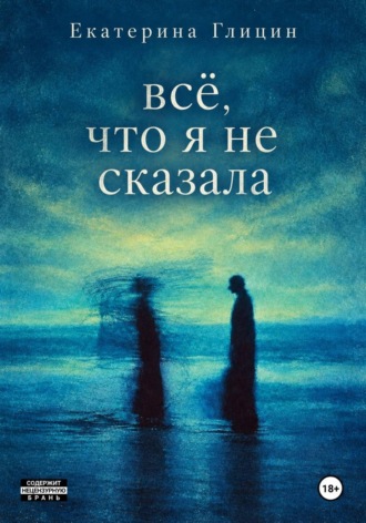 Екатерина Глицин. Всё, что я не сказала