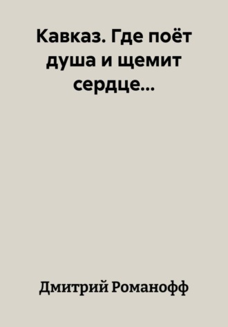 Дмитрий Романофф. Кавказ. Где поёт душа и щемит сердце...