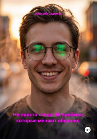 Алексей Садемов. Не просто слова: 99 приёмов, которые меняют общение