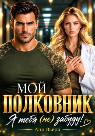Аня Вьёри. Мой Полковник. Я тебя (не) забуду