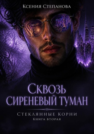 Ксения Степанова. Сквозь сиреневый туман книга 2 Стеклянные корни