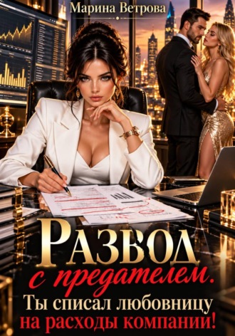 Марина Ветрова. Развод с предателем. Ты списал любовницу на расходы компании!