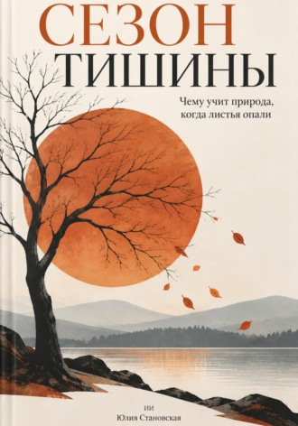 Юлия Становская. Сезон тишины: Чему учит природа, когда листья опали