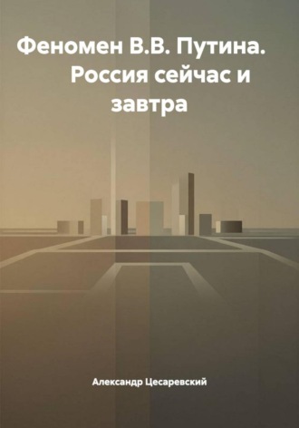 Александр Цесаревский. Феномен В.В. Путина.        Россия сейчас и завтра