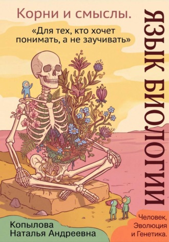 . Язык биологии: корни и смыслы. Часть 2. Человек, эволюция и генетика