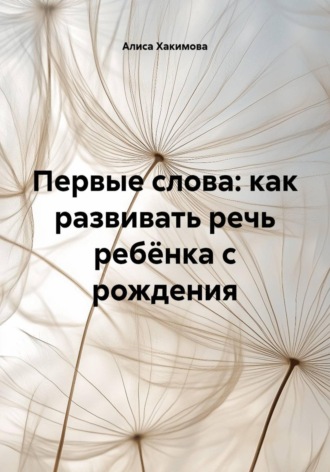 Алиса Хакимова. Первые слова: как развивать речь ребёнка с рождения