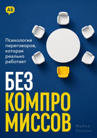 Майкл Уилсон. Без компромиссов. Психология переговоров, которая реально работает