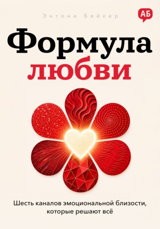 Энтони Бейкер. Формула любви. Шесть каналов эмоциональной близости, которые решают всё