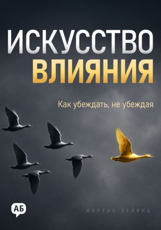Мартин Лейвиц. Искусство влияния. Как убеждать, не убеждая