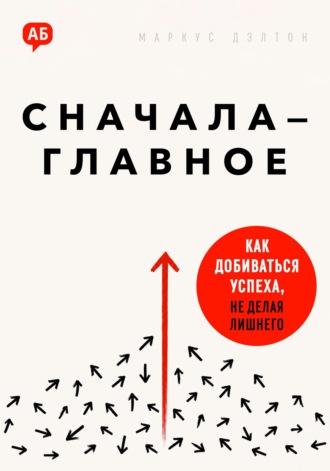 Маркус Дэлтон. Сначала – главное. Как добиваться успеха, не делая лишнего