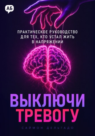 Саймон Дельгадо. Выключи тревогу. Практическое руководство для тех, кто устал жить в напряжении