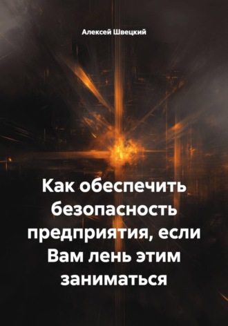 Алексей Швецкий. Как обеспечить безопасность предприятия, если Вам лень этим заниматься