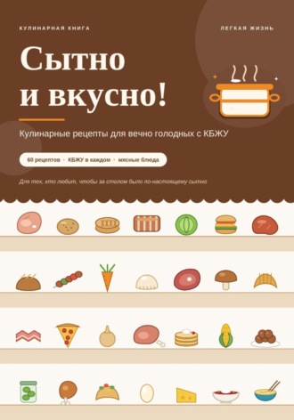  Новые идеи. Сытно и вкусно! Кулинарные рецепты для вечно голодных с КБЖУ