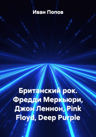Иван Попов. Британский рок. Фредди Меркьюри, Джон Леннон, Pink Floyd, Deep Purple.