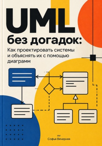 Софья Вечерняя. UML без догадок: Как проектировать системы и объяснять их с помощью диаграмм