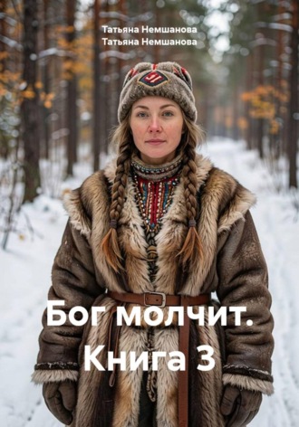 Татьяна Немшанова. Бог молчит. Книга 3