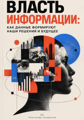 Александр Лунарский. Власть информации: Как данные формируют наши решения и будущее