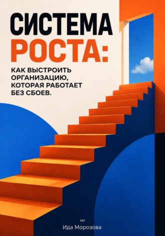 Ида Морозова. Система роста: Как выстроить организацию, которая работает без сбоев