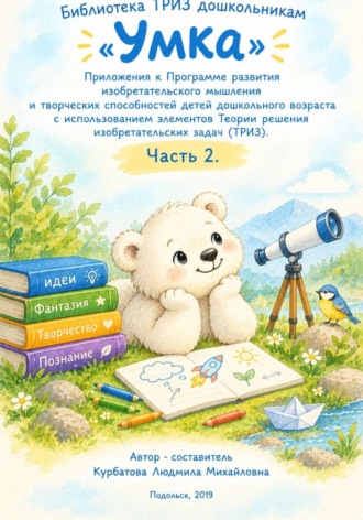 Людмила Курбатова. «Умка»  Приложения к Программе развития изобретательского мышления  и творческих способностей детей дошкольного возраста с использованием элементов Теории решения изобретательских задач. Часть 2.