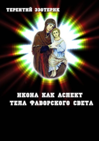 Терентий Эзотерик (Смирнов). Икона как аспект тела Фаворского света Иисуса Христа