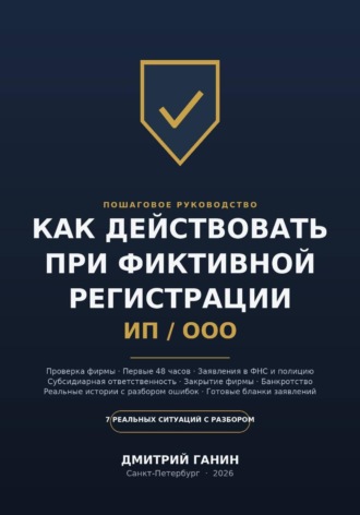 Дмитрий Ганин. Как действовать при фиктивной регистрации ИП и ООО: Полное руководство для тех, кто обнаружил на своё имя чужую фирму