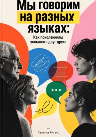 Татьяна Янгаус. Мы говорим на разных языках: Как поколениям услышать друг друга