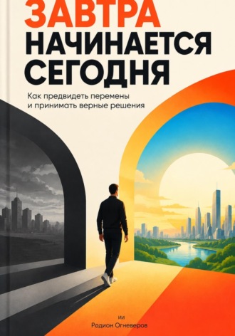 Родион Огневеров. Завтра начинается сегодня. Как предвидеть перемены и принимать верные решения
