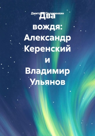 Дмитрий Половинкин. Два вождя: Александр Керенский и Владимир Ульянов