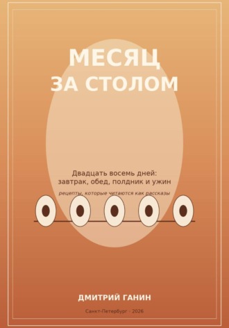 Дмитрий Ганин. Месяц за столом. Двадцать восемь дней: завтрак, обед, полдник и ужин